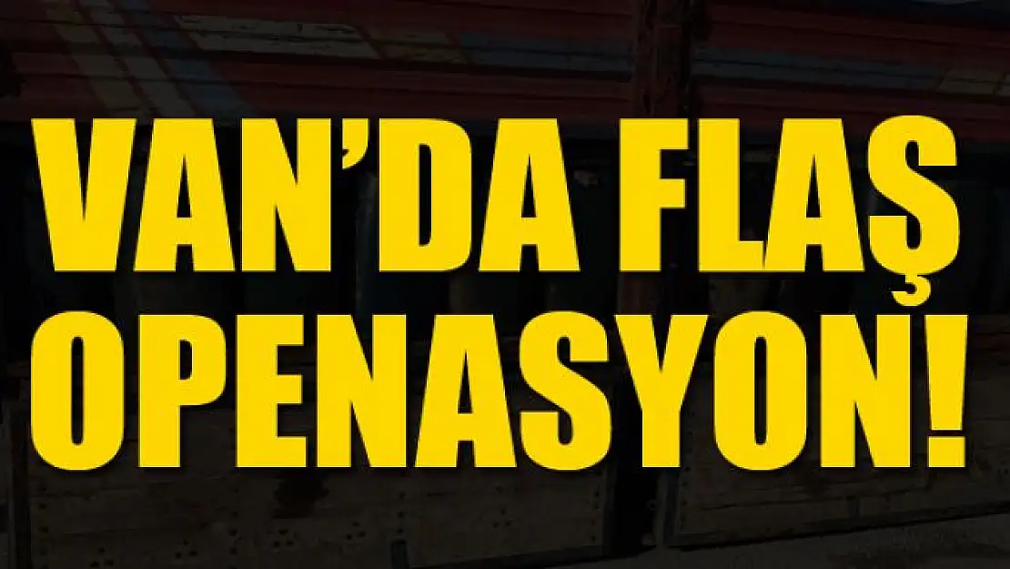 Van'da flaş operasyon