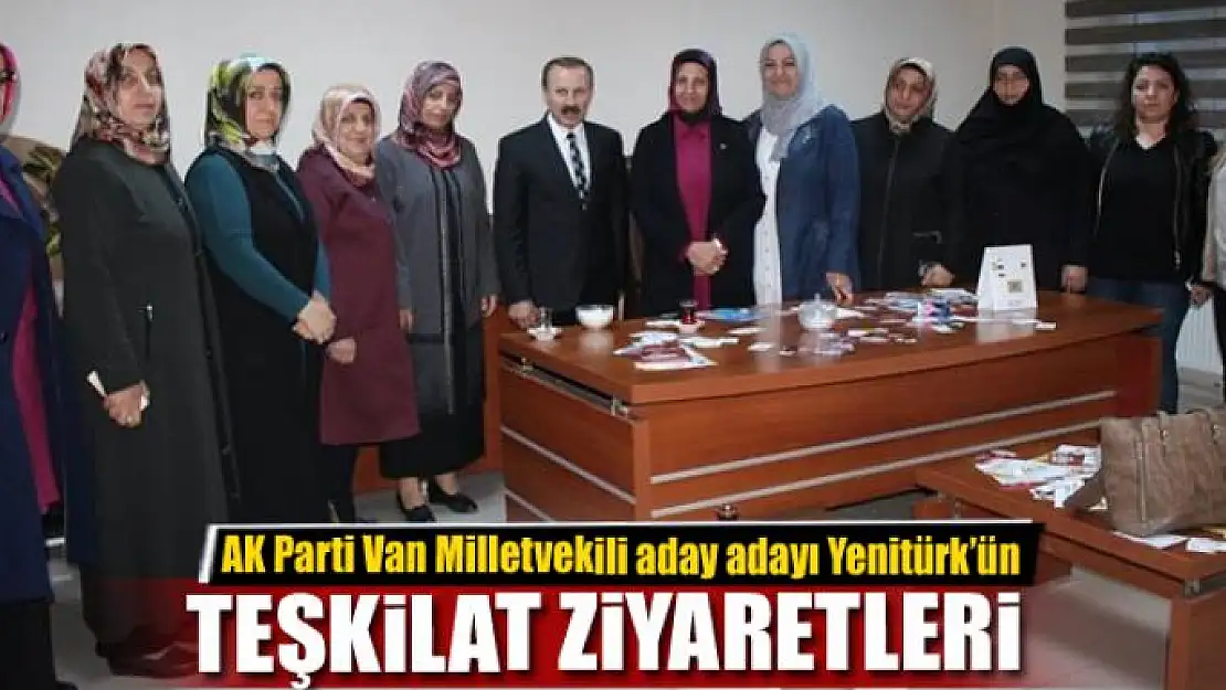 AK Parti Van Milletvekili aday adayı Yenitürk'ün teşkilat ziyaretleri