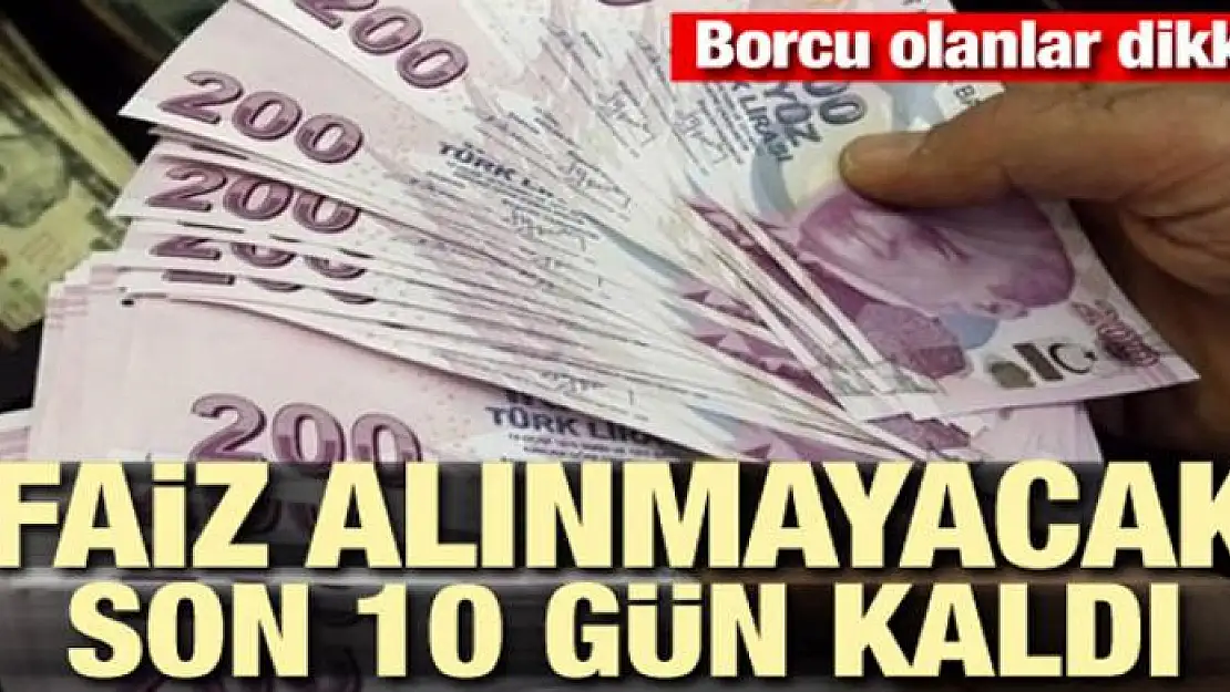 Borcu olanlar dikkat! Faiz alınmayacak, son 10 gün kaldı