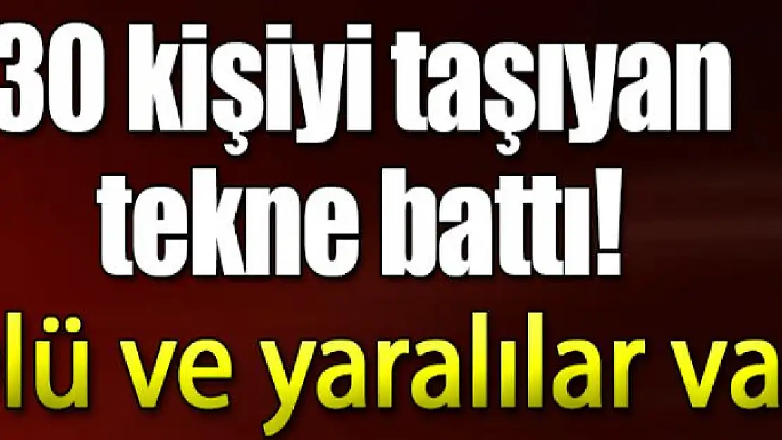 30 kişiyi taşıyan tekne battı!