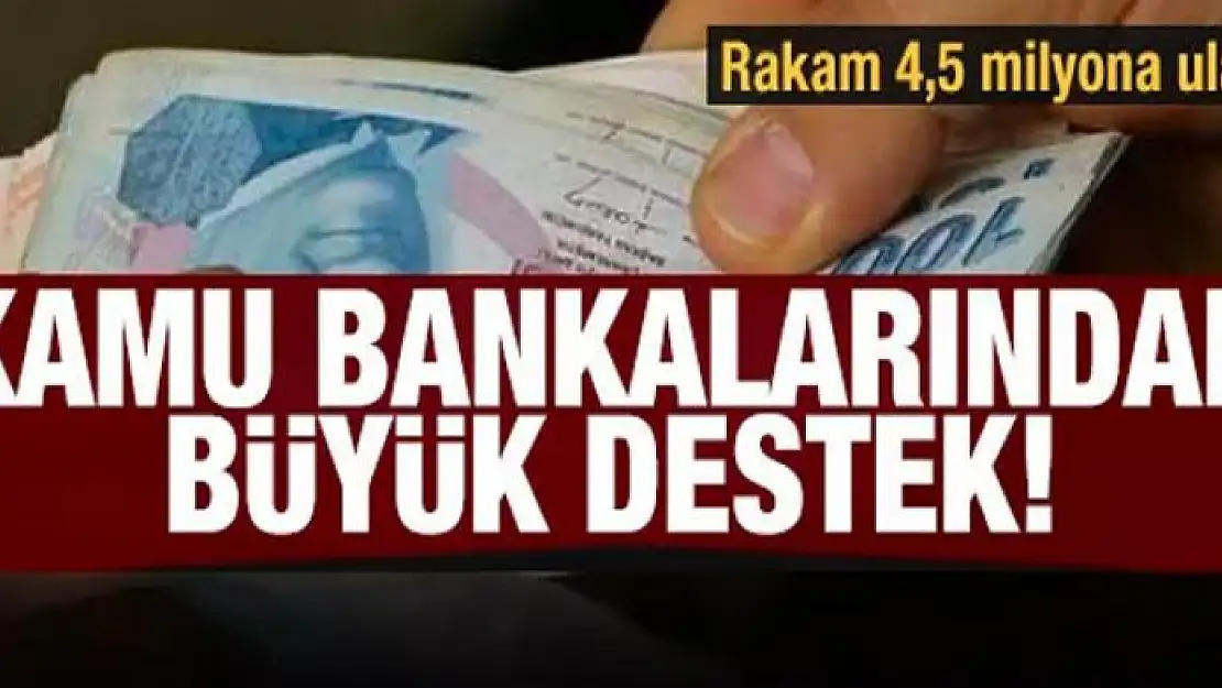 Kamu Bankalarından büyük destek! Rakam 4,5 milyona ulaştı