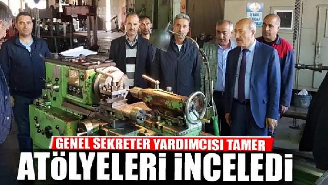 GENEL SEKRETER YARDIMCISI TAMER, ATÖLYELERİ İNCELEDİ