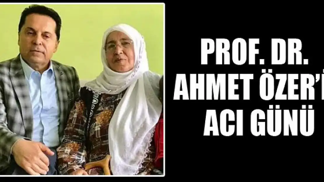 PROF.DR. AHMET ÖZER'İN ACI GÜNÜ