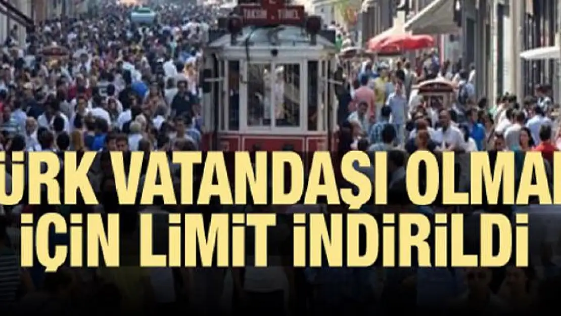 Türk vatandaşı olmak için limit indirildi