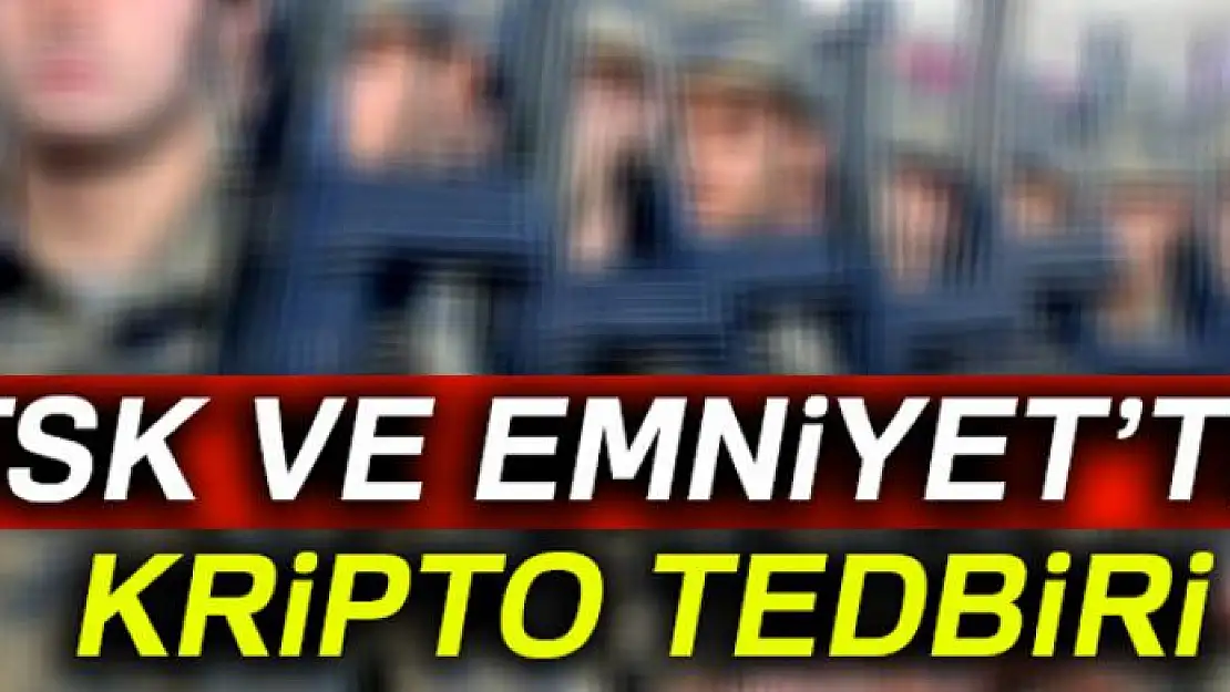 TSK ve Emniyet'te kripto tedbiri