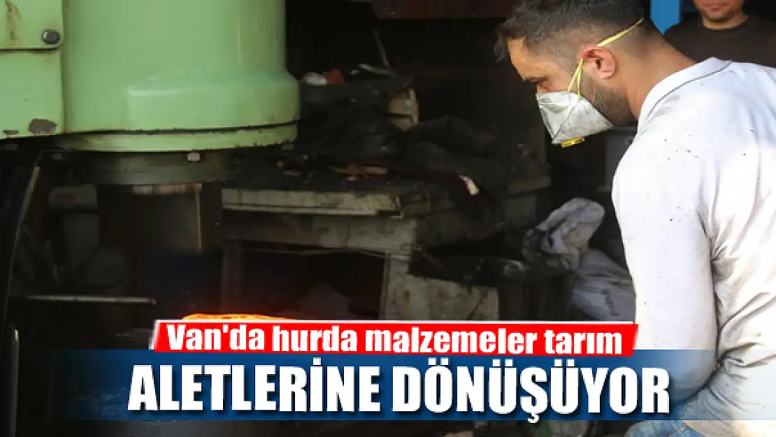 Van'da hurda malzemeler tarım aletlerine dönüşüyor