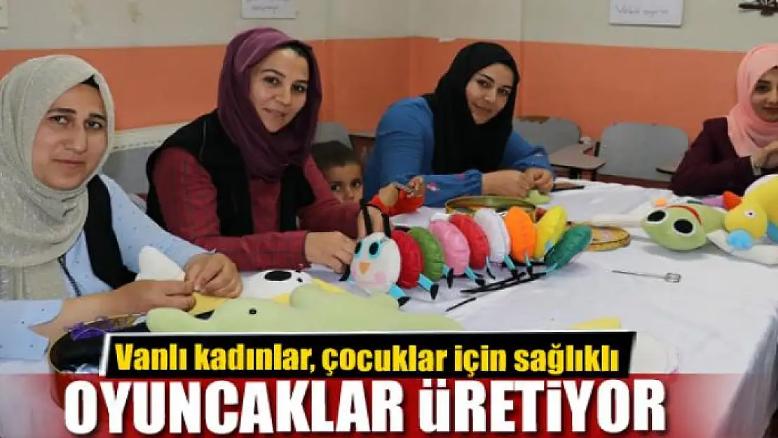 Vanlı kadınlar, çocuklar için sağlıklı oyuncaklar üretiyor