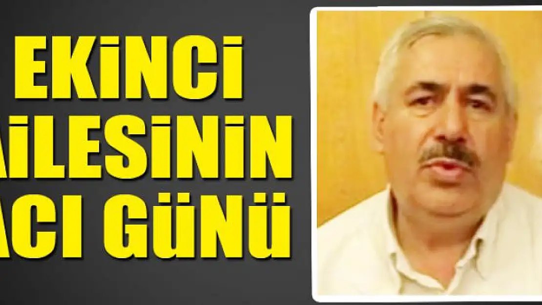 EKİNCİ AİLESİNİN ACI GÜNÜ