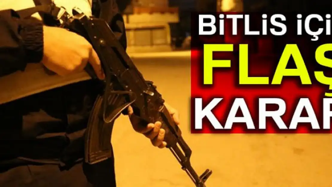 Bitlis için flaş karar!