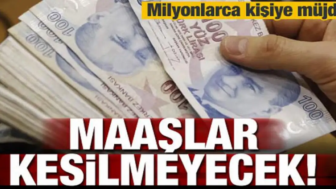 Milyonlara müjde! Maaşlar kesilmeyecek