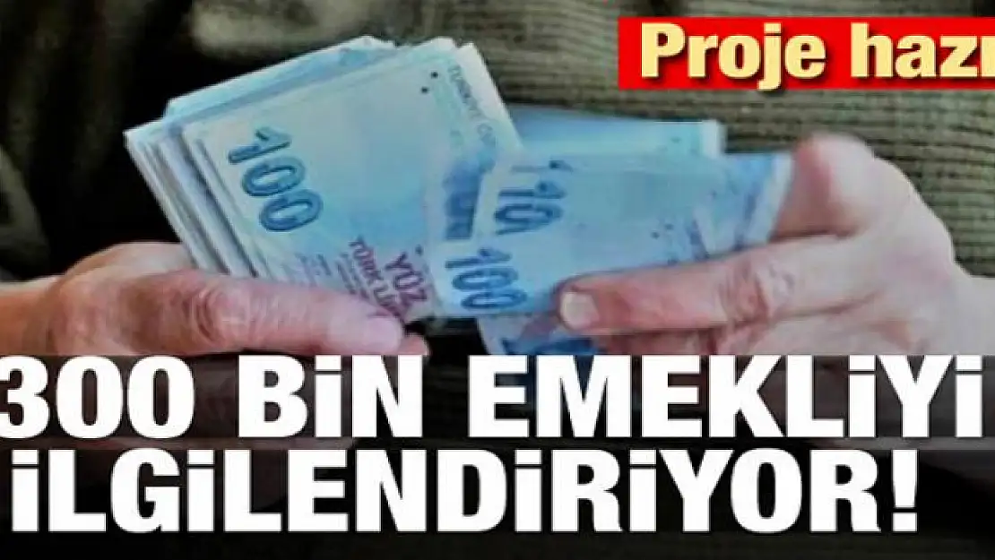 300 bin emekliyi ilgilendiriyor! Proje hazır