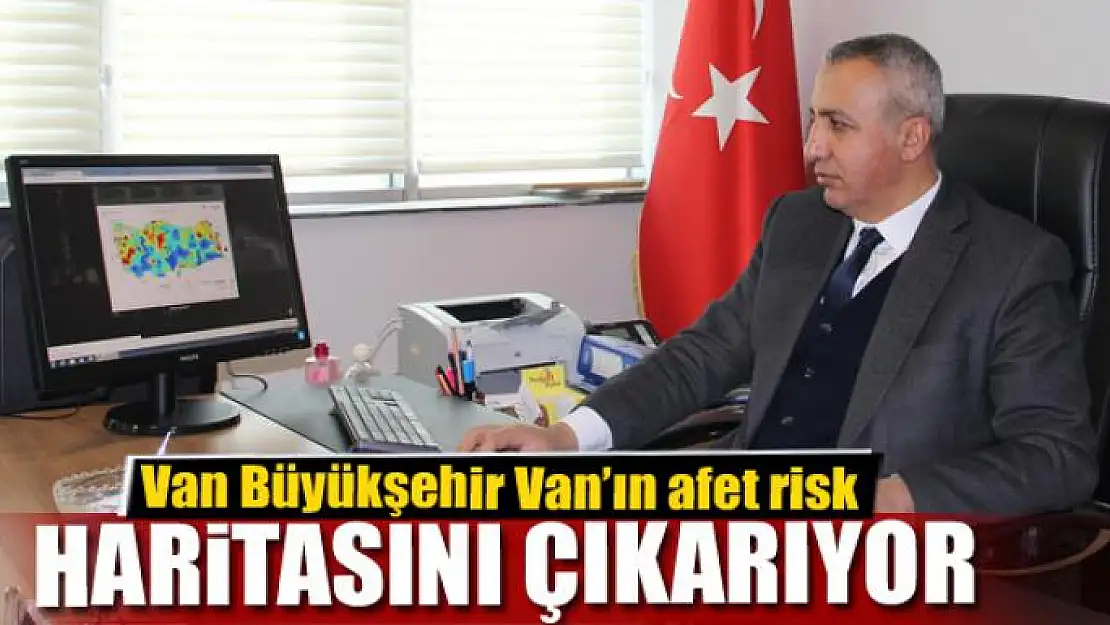 BÜYÜKŞEHİR VAN'IN AFET RİSK HARİTASINI ÇIKARIYOR