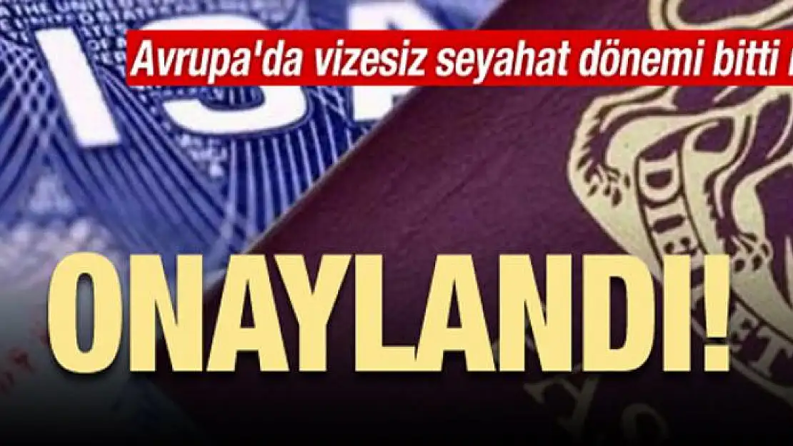 AB'de vizesiz seyahat dönemi bitti mi? Onaylandı