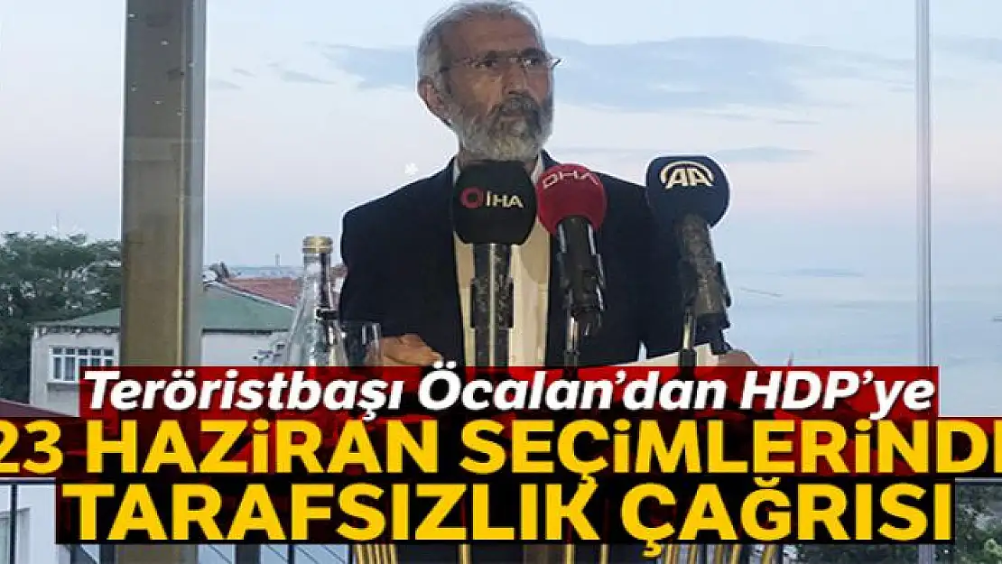 Teröristbaşı Öcalan'dan HDP'ye 23 Haziran seçimlerinde tarafsızlık çağrısı