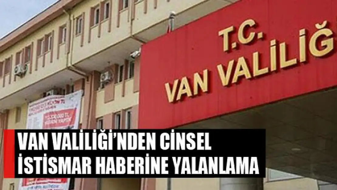 Van Valiliği'nden cinsel istismar haberine yalanlama