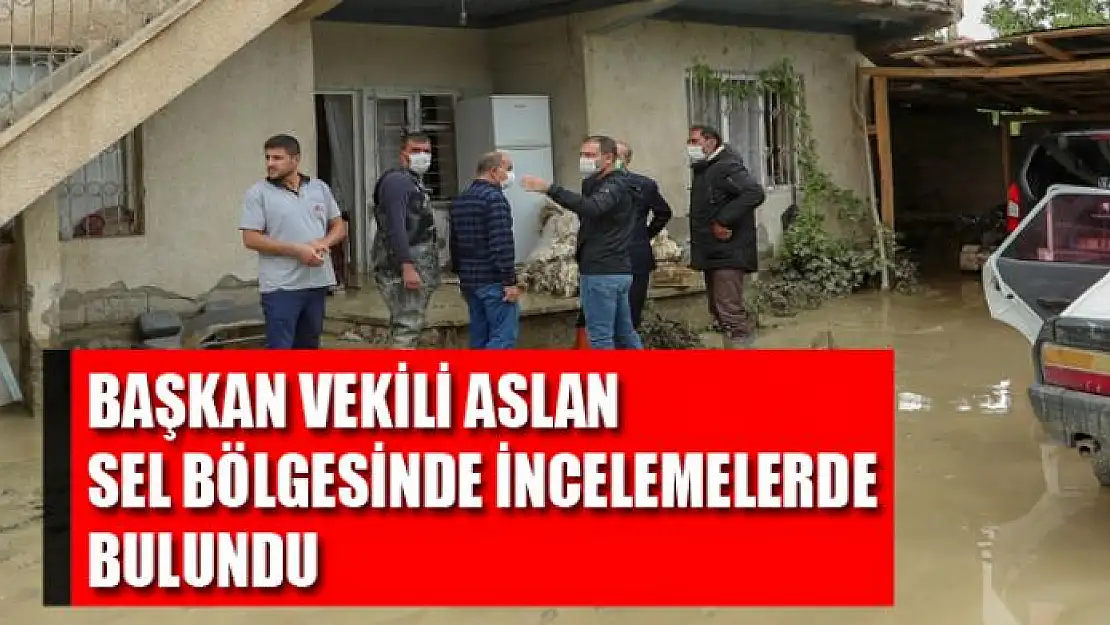 Başkan Vekili Aslan, sel bölgesinde incelemelerde bulundu