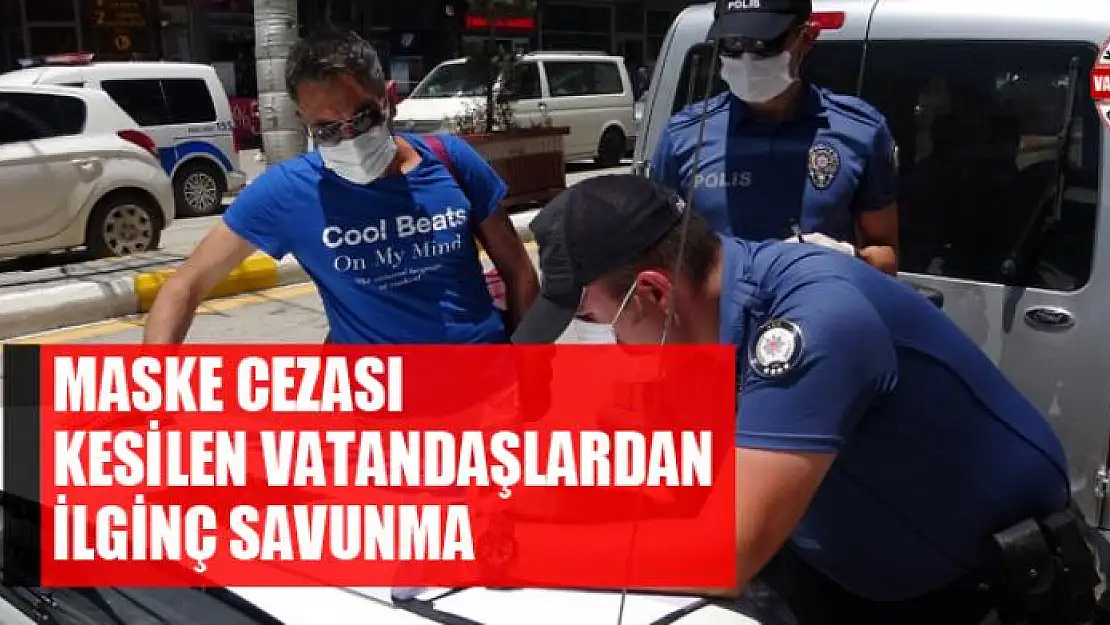 Maske cezası kesilen vatandaşlardan ilginç savunma