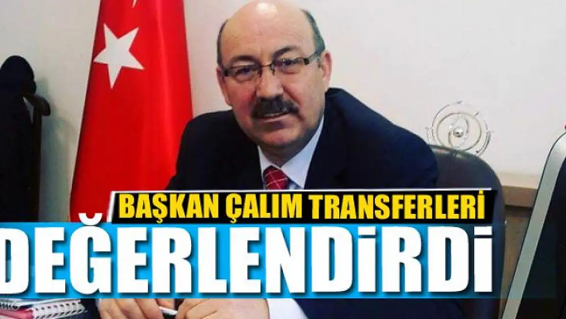 Başkan Çalım transferleri değerlendirdi