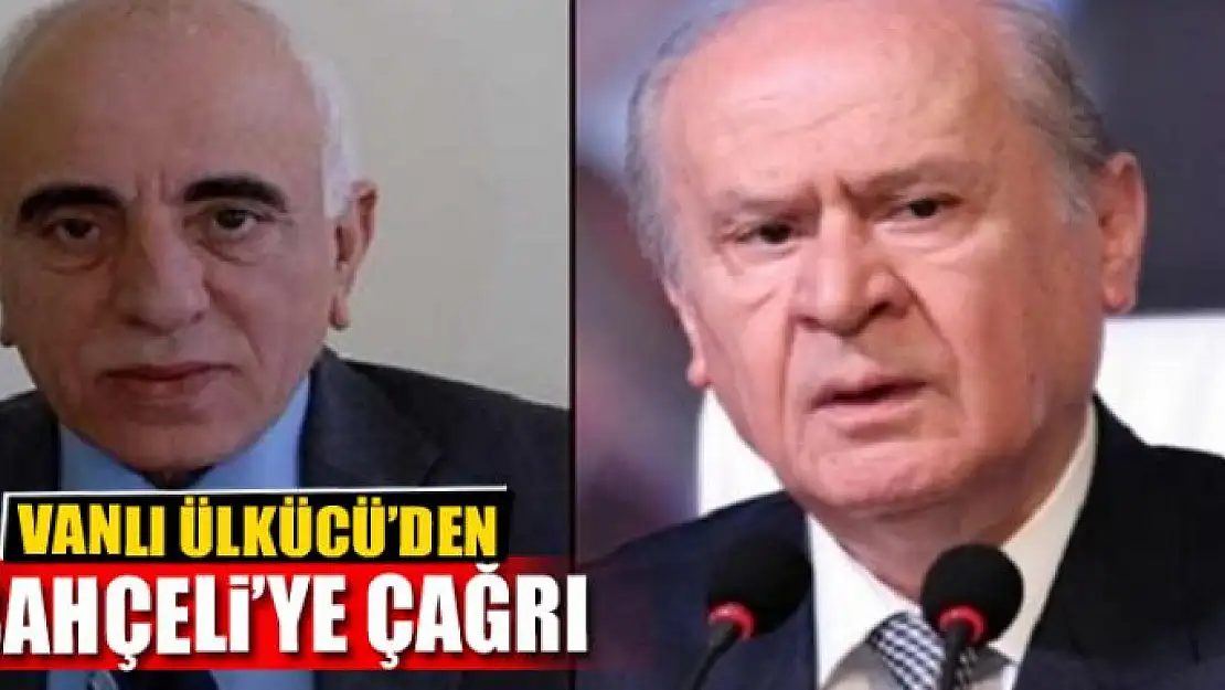 VANLI ÜLKÜCÜ'DEN BAHÇELİ'YE ÇAĞRI