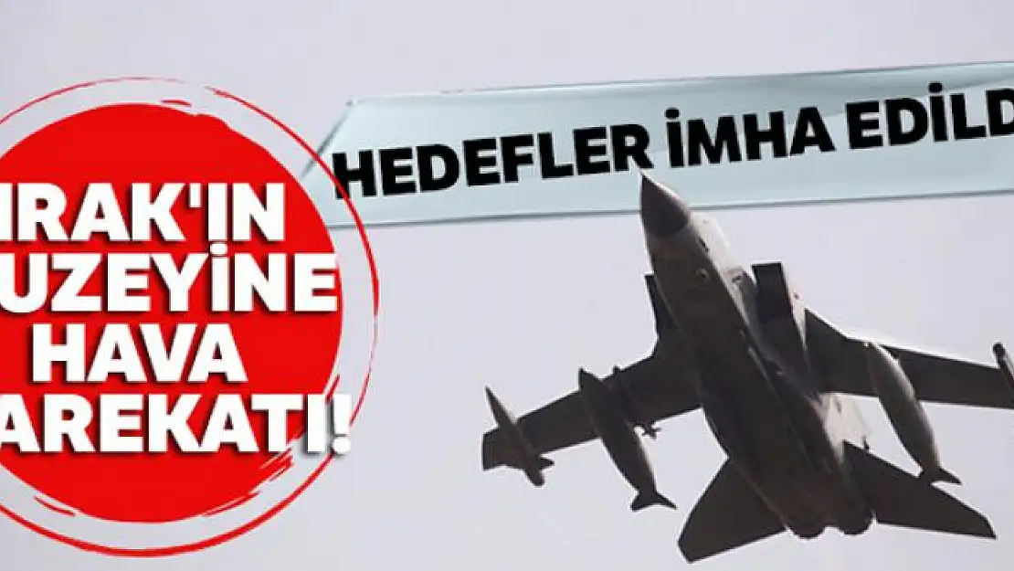 Irak'ın kuzeyine hava harekatı! Hedefler imha edildi