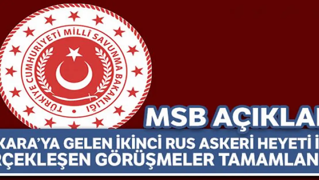 MSB: 'Ankara'ya gelen ikinci Rus Askeri Heyeti ile gerçekleşen görüşmeler tamamlandı'