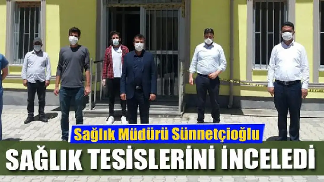 Sünnetçioğlu, sağlık tesislerini inceledi