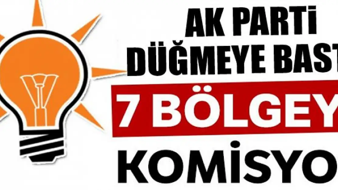 AK Parti düğmeye bastı! 7 bölgeye komisyon