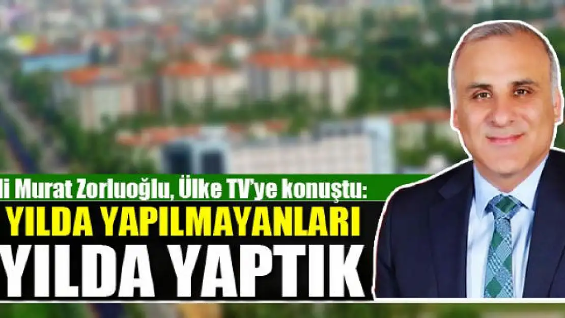 ZORLUOĞLU: 10 YILDA YAPILMAYANLARI 1 YILDA YAPTIK