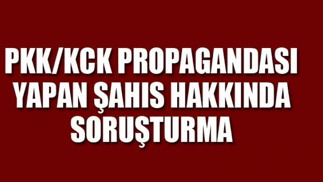 PKK/KCK propagandası yapan şahıs hakkında soruşturma