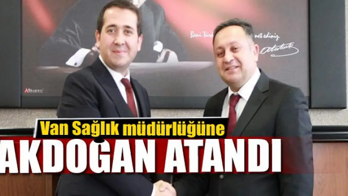 Van Sağlık müdürlüğüne Akdoğan atandı