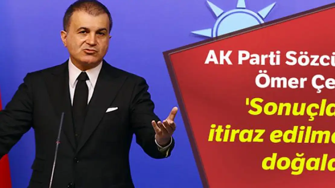 AK Parti Sözcüsü Ömer Çelik: 'Sonuçlara itiraz edilmesi doğaldır'