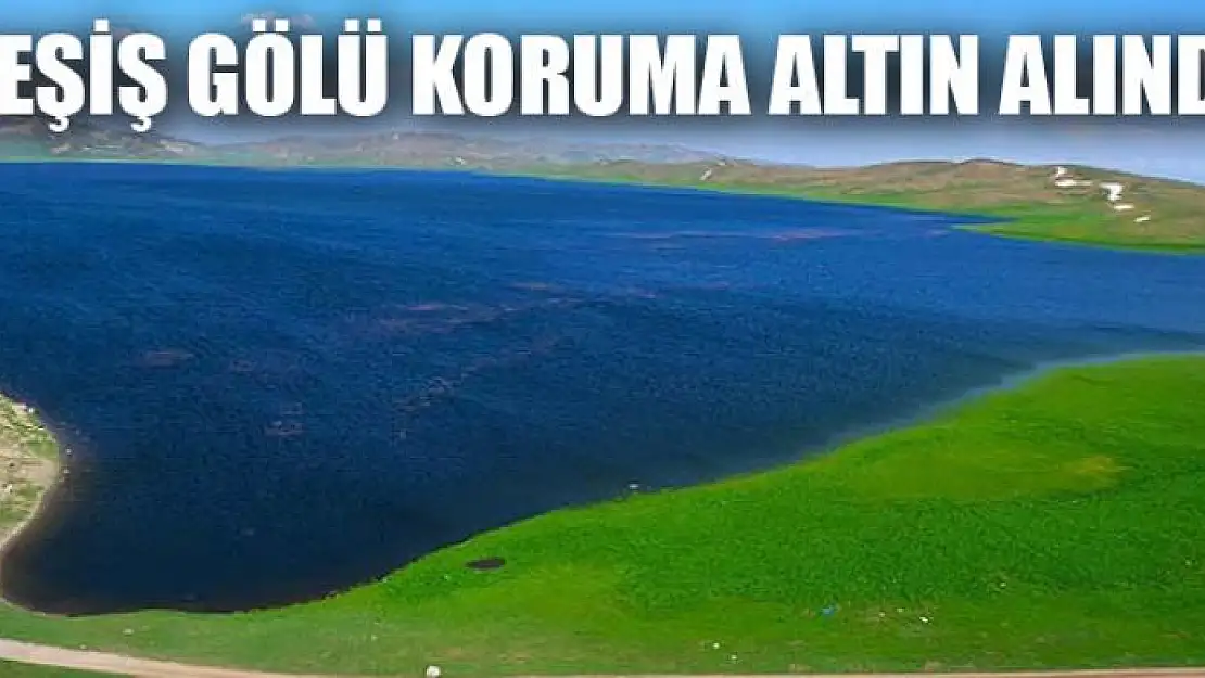 KEŞİŞ GÖLÜ KORUMA ALTIN ALINDI