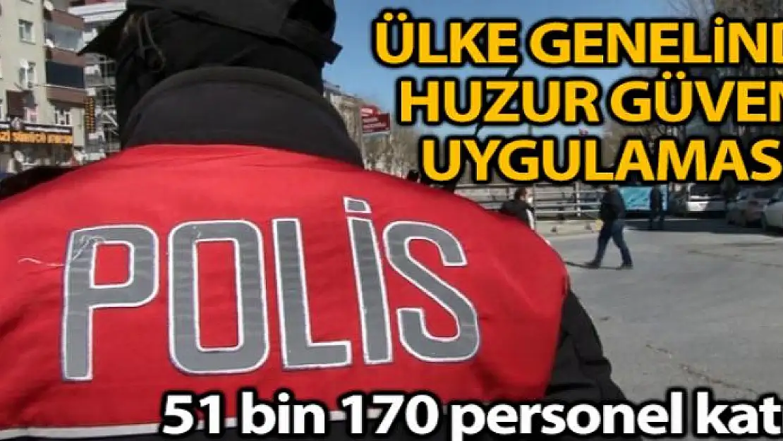 Ülke genelinde Türkiye Güven Huzur Uygulaması gerçekleştirildi