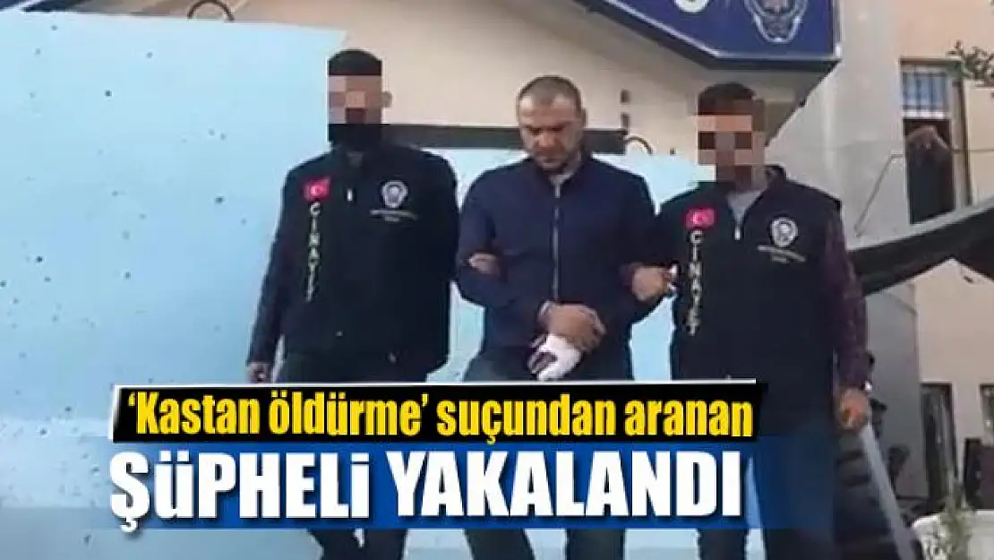 'Kastan öldürme' suçundan aranan şüpheli yakalandı