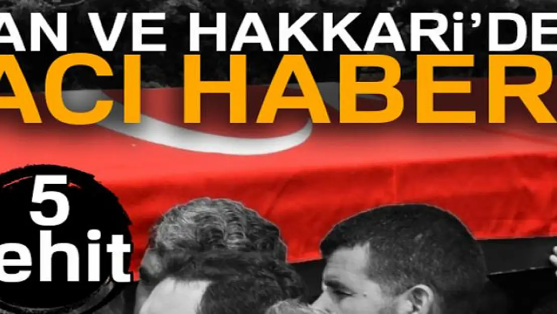 Van ve Hakkari'den acı haber! 5 şehit