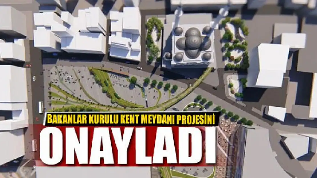 BAKANLAR KURULU KENT MEYDANI PROJESİNİ ONAYLADI