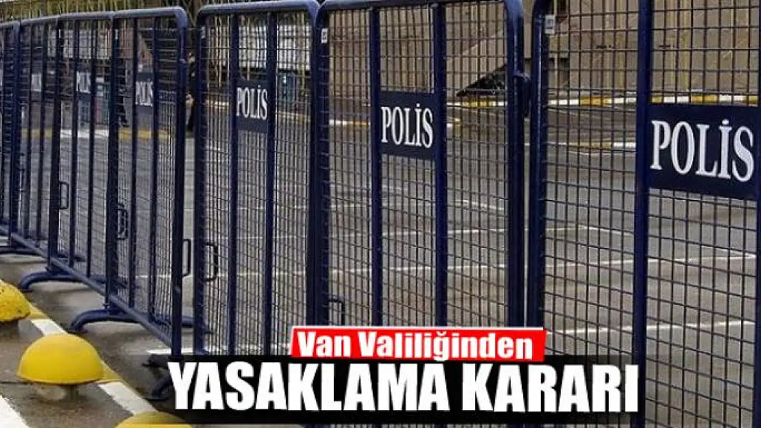 Van Valiliğinden yasaklama kararı