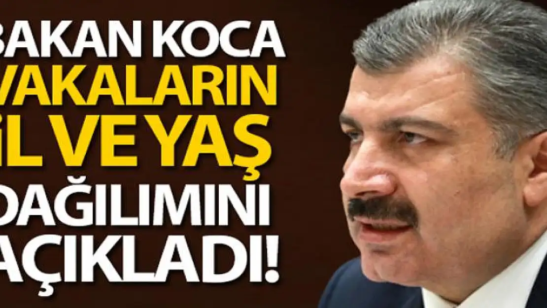 Bakan Koca vakaların İl ve yaş dağılımını açıkladı!