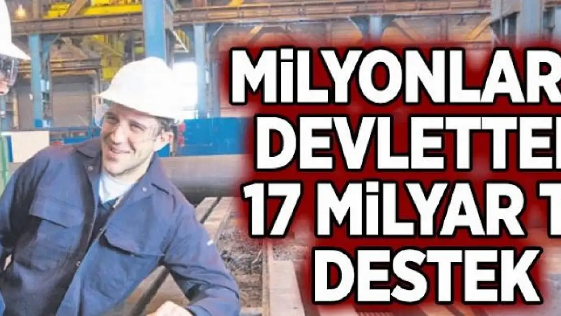 Milyonlara devletten 17 milyar TL destek 