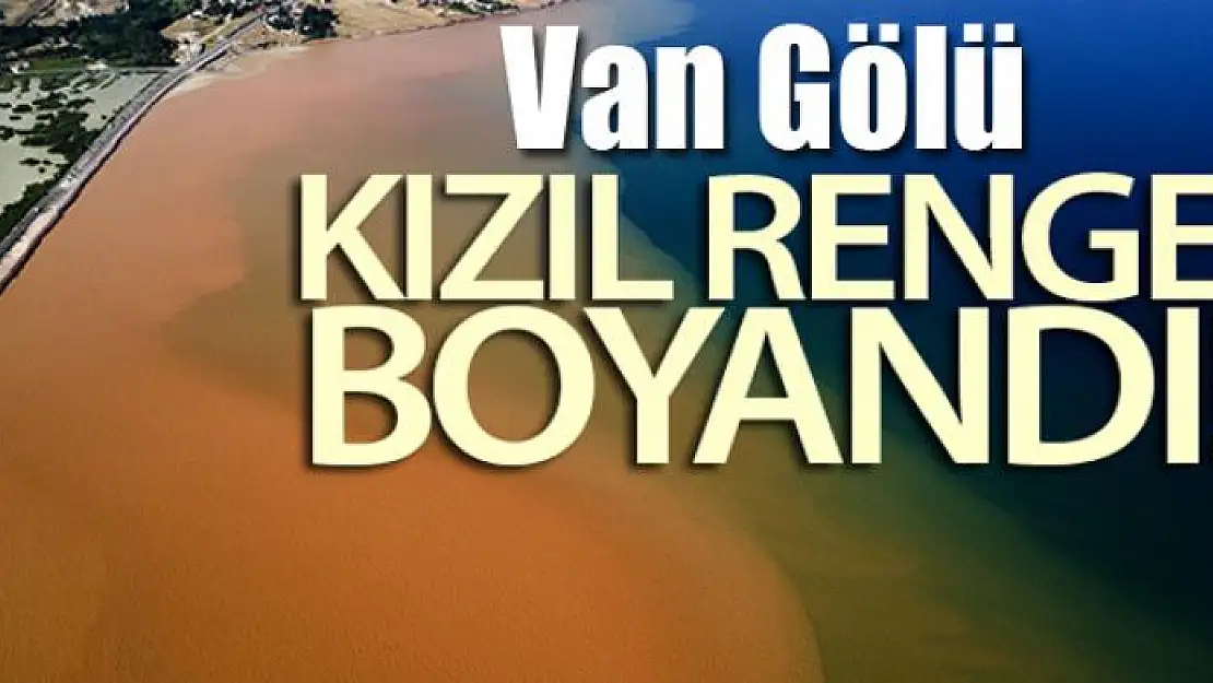 Sel suları Van Gölü'nü kızıla boyadı