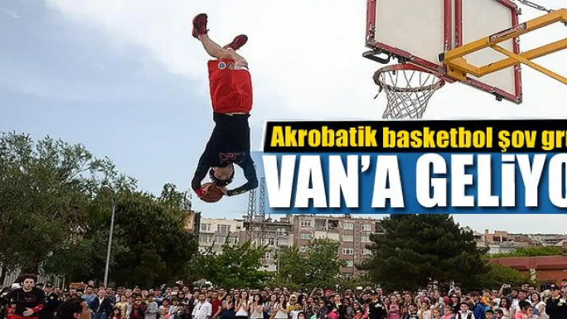 Akrobatik basketbol şov grubu Van'a geliyor 