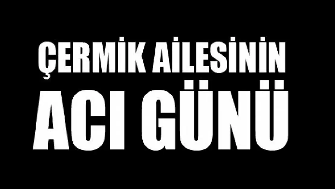 ÇERMİK AİLESİNİN ACI GÜNÜ