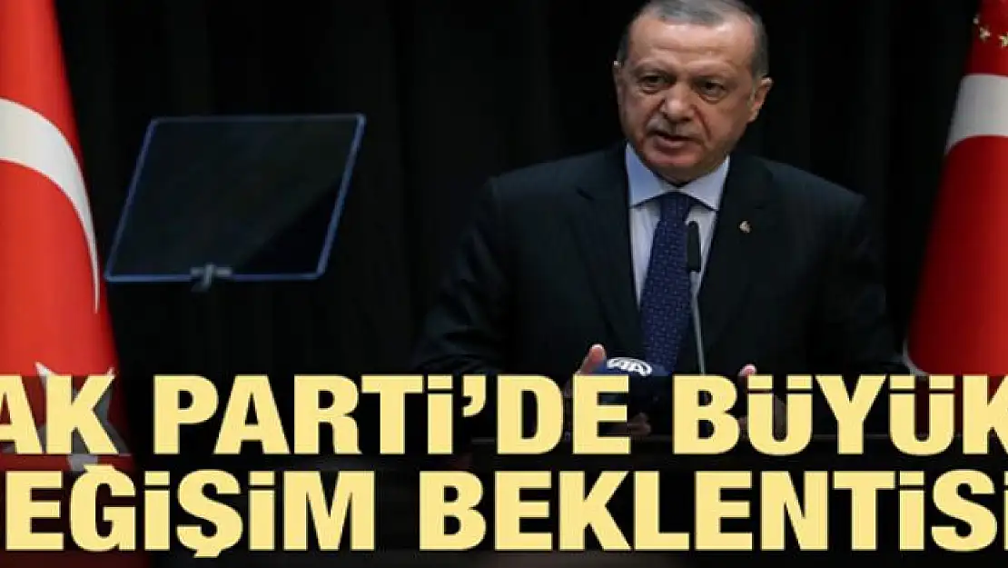 AK Parti'de büyük değişim beklentisi