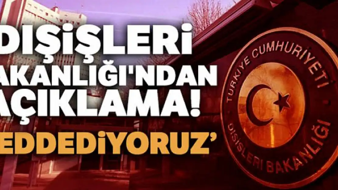 Dışişleri Bakanlığı'ndan açıklama: Reddediyoruz