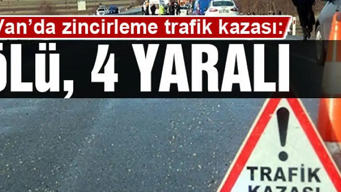 Van'da zincirleme trafik kazası: 1 ölü 4 yaralı