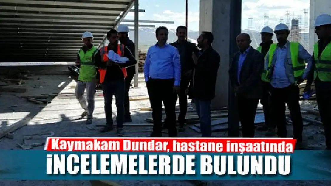 Kaymakam Dundar, hastane inşaatında incelemelerde bulundu