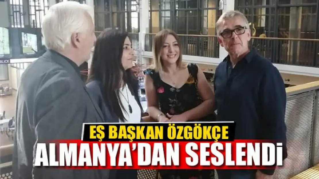 EŞ BAŞKAN ÖZGÖKÇE ALMANYA'DAN SESLENDİ