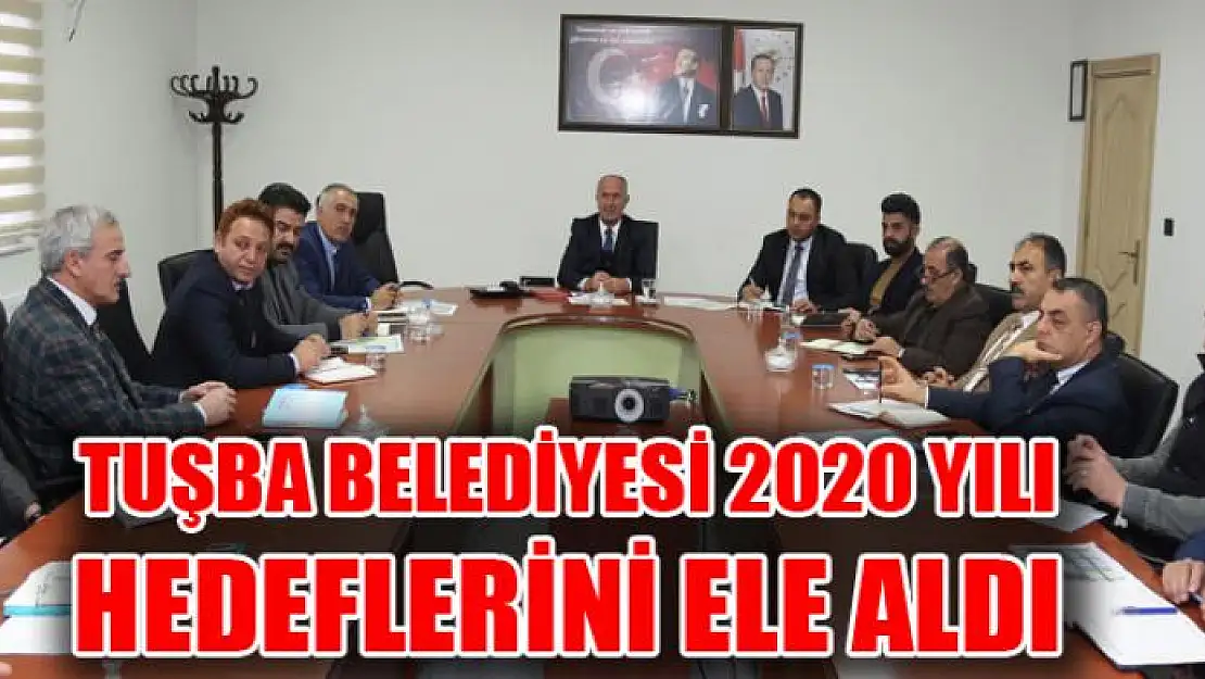 TUŞBA BELEDİYESİ 2020 YILI HEDEFLERİNİ ELE ALDI