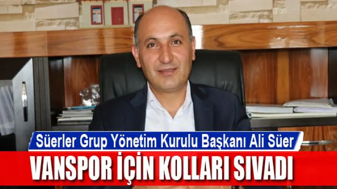 Süerler Grup Yönetim Kurulu Başkanı Ali Süer, Vanspor için kolları sıvadı