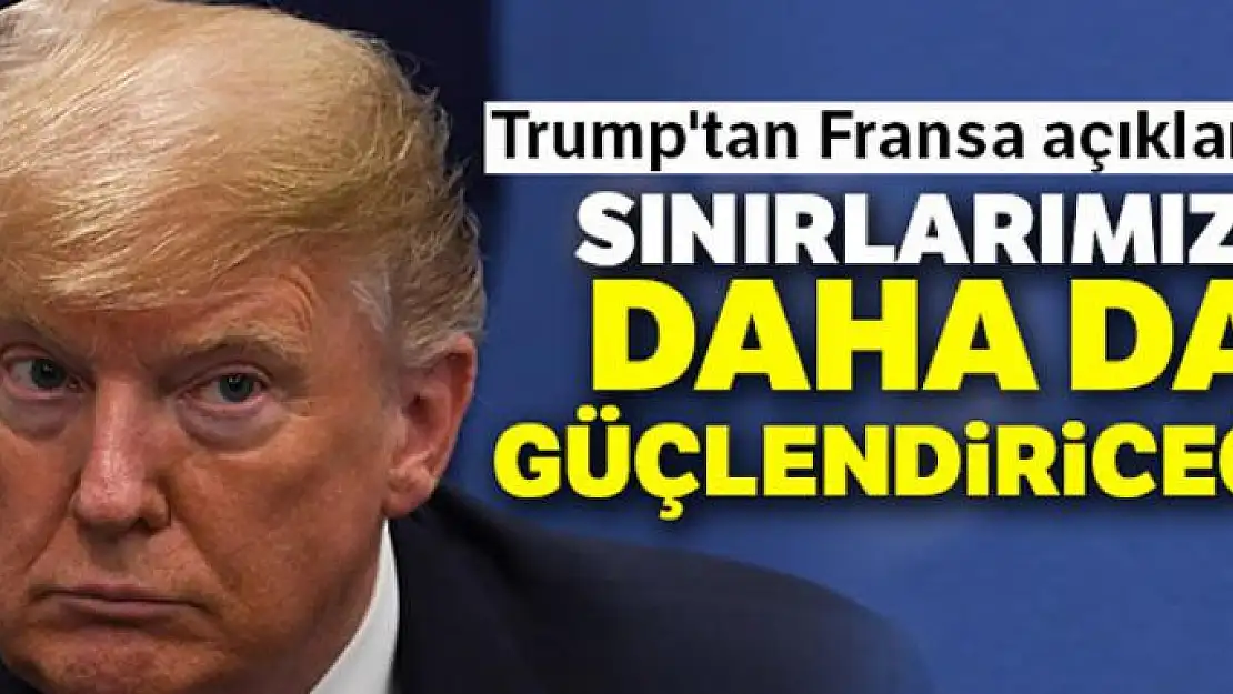 Trump'tan Fransa açıklaması: 'Sınırlarımızı daha da güçlendireceğiz'